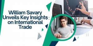 William Savary Unveils Key Insights on International Trade